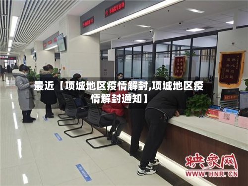 最近【项城地区疫情解封,项城地区疫情解封通知】-第3张图片
