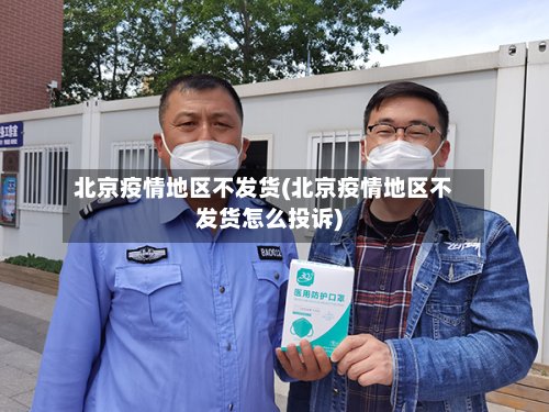北京疫情地区不发货(北京疫情地区不发货怎么投诉)-第2张图片
