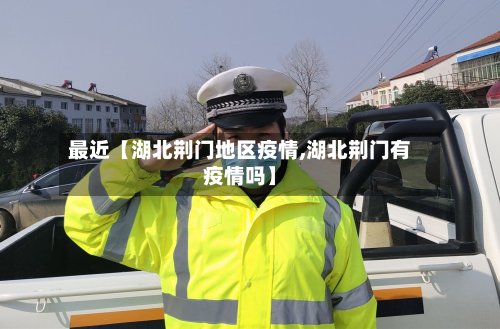 最近【湖北荆门地区疫情,湖北荆门有疫情吗】-第3张图片