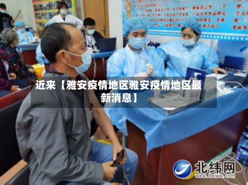 近来【雅安疫情地区雅安疫情地区最新消息】