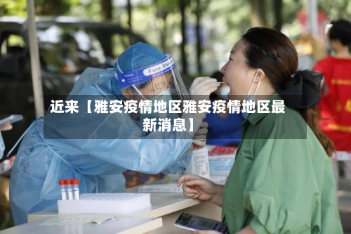 近来【雅安疫情地区雅安疫情地区最新消息】-第3张图片