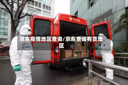 京东疫情地区查询/京东查询有货地区-第2张图片