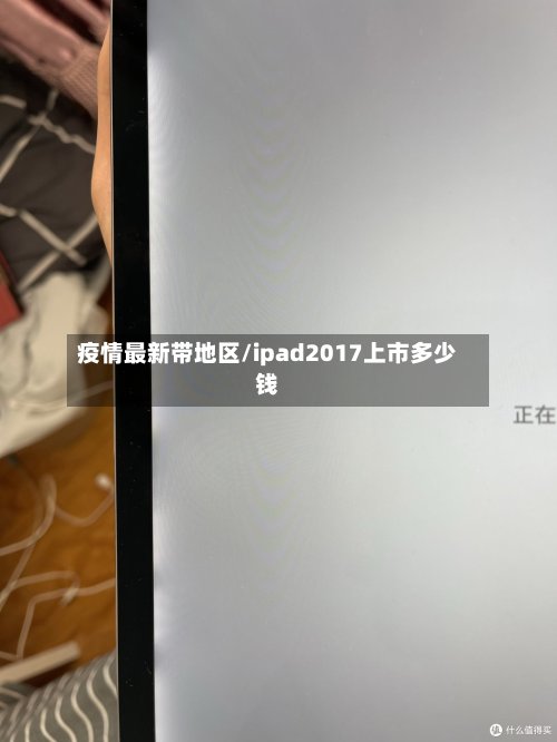 疫情最新带地区/ipad2017上市多少钱