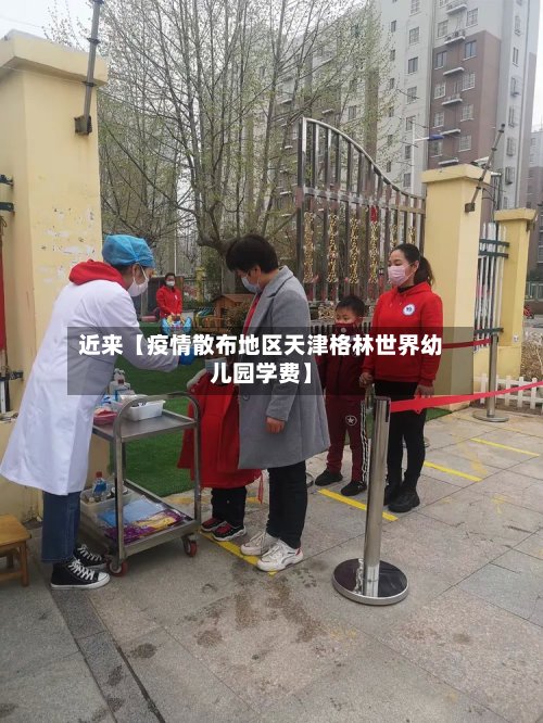 近来【疫情散布地区天津格林世界幼儿园学费】