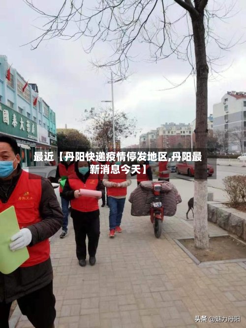 最近【丹阳快递疫情停发地区,丹阳最新消息今天】