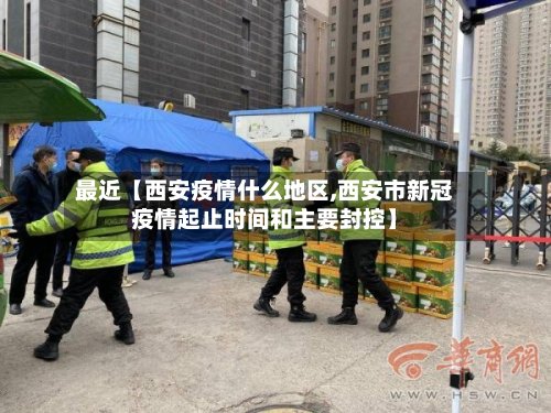 最近【西安疫情什么地区,西安市新冠疫情起止时间和主要封控】-第3张图片