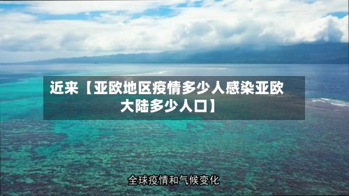近来【亚欧地区疫情多少人感染亚欧大陆多少人口】