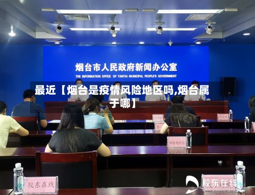 最近【烟台是疫情风险地区吗,烟台属于哪】