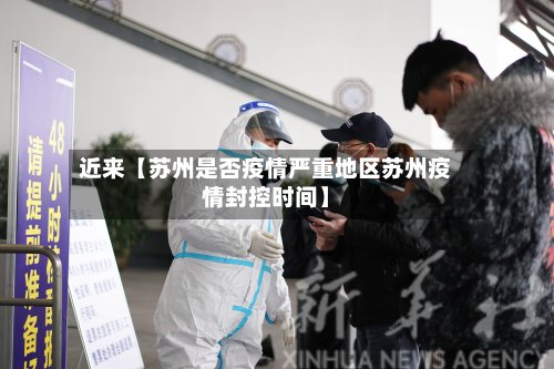 近来【苏州是否疫情严重地区苏州疫情封控时间】