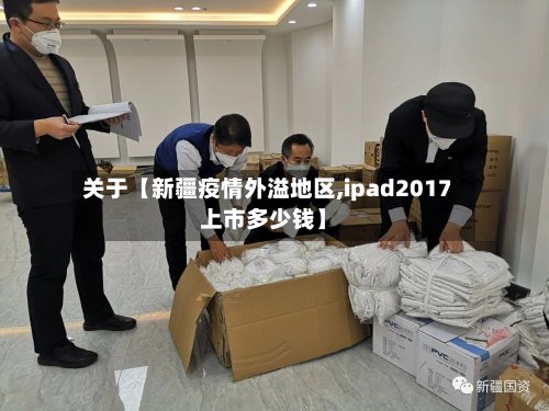 关于【新疆疫情外溢地区,ipad2017上市多少钱】