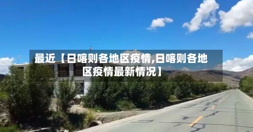 最近【日喀则各地区疫情,日喀则各地区疫情最新情况】