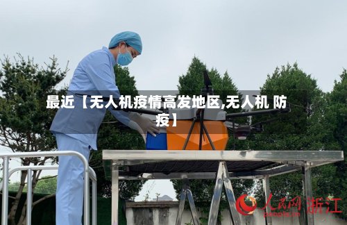 最近【无人机疫情高发地区,无人机 防疫】-第3张图片