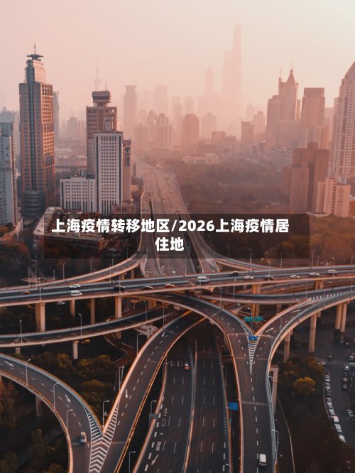 上海疫情转移地区/2026上海疫情居住地