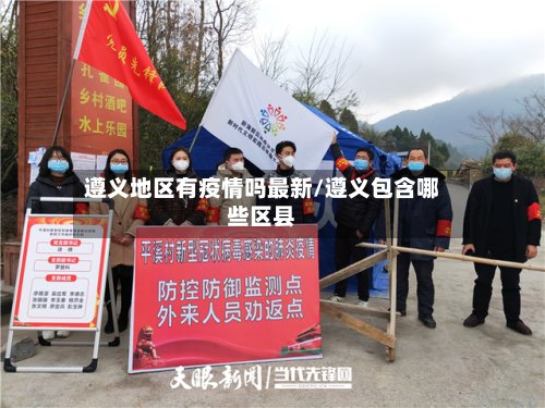 遵义地区有疫情吗最新/遵义包含哪些区县-第3张图片