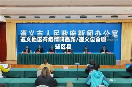 遵义地区有疫情吗最新/遵义包含哪些区县-第2张图片