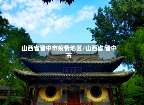 山西省晋中市疫情地区/山西省 晋中市-第2张图片