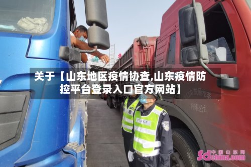 关于【山东地区疫情协查,山东疫情防控平台登录入口官方网站】-第2张图片