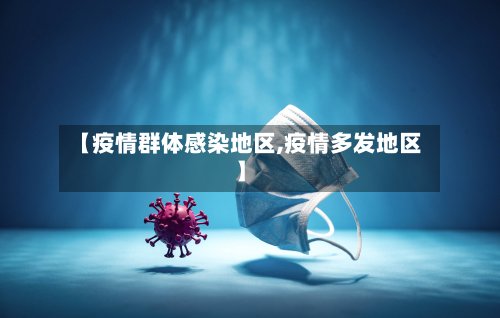 【疫情群体感染地区,疫情多发地区】-第3张图片
