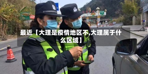 最近【大理是疫情地区不,大理属于什么区域】-第2张图片