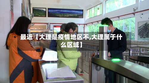 最近【大理是疫情地区不,大理属于什么区域】