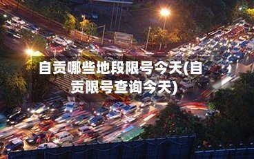 自贡哪些地段限号今天(自贡限号查询今天)
