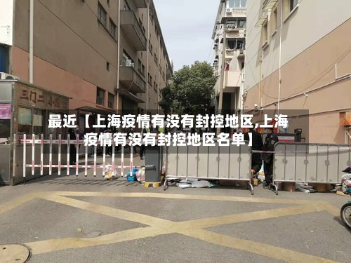 最近【上海疫情有没有封控地区,上海疫情有没有封控地区名单】