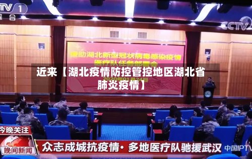 近来【湖北疫情防控管控地区湖北省肺炎疫情】