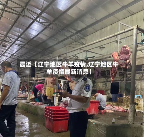 最近【辽宁地区牛羊疫情,辽宁地区牛羊疫情最新消息】