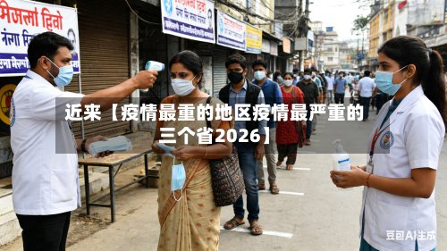 近来【疫情最重的地区疫情最严重的三个省2026】-第2张图片