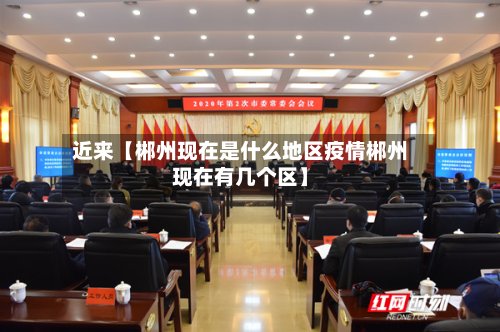近来【郴州现在是什么地区疫情郴州现在有几个区】