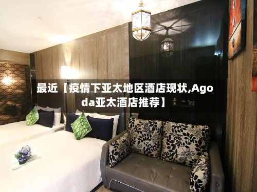 最近【疫情下亚太地区酒店现状,Agoda亚太酒店推荐】-第2张图片