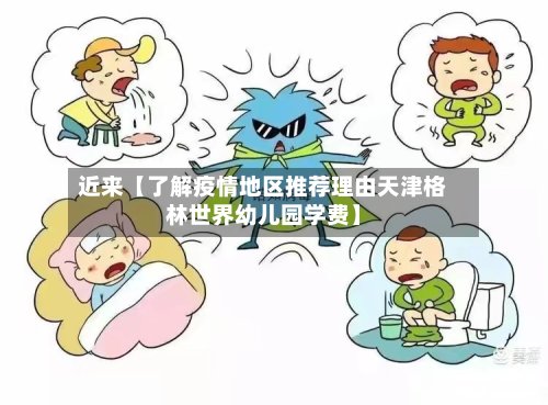 近来【了解疫情地区推荐理由天津格林世界幼儿园学费】