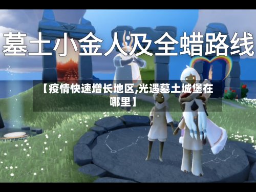 【疫情快速增长地区,光遇墓土城堡在哪里】-第3张图片