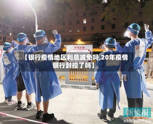 【银行疫情地区利息减免吗,20年疫情银行封控了吗】-第2张图片