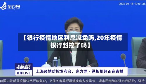 【银行疫情地区利息减免吗,20年疫情银行封控了吗】