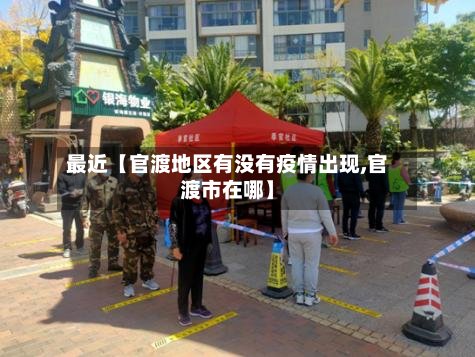 最近【官渡地区有没有疫情出现,官渡市在哪】