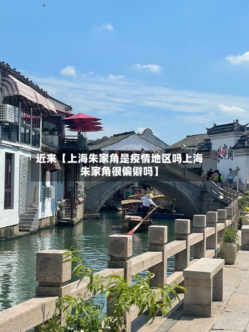 近来【上海朱家角是疫情地区吗上海朱家角很偏僻吗】