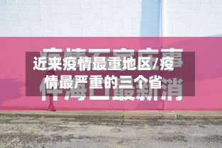 近来疫情最重地区/疫情最严重的三个省-第3张图片