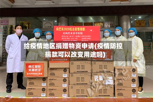 给疫情地区捐赠物资申请(疫情防控捐款可以改变用途吗)