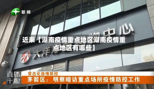 近来【湖南疫情重点地区湖南疫情重点地区有哪些】