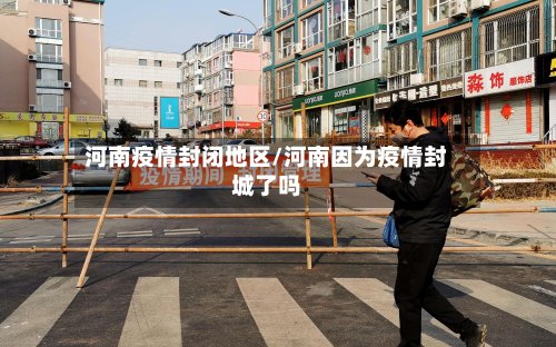 河南疫情封闭地区/河南因为疫情封城了吗-第3张图片