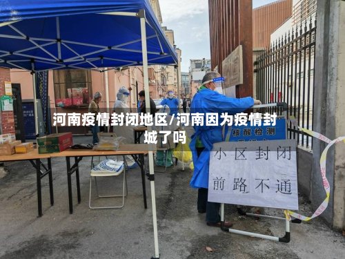 河南疫情封闭地区/河南因为疫情封城了吗