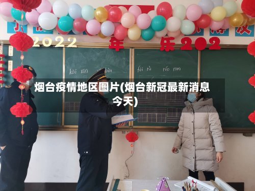 烟台疫情地区图片(烟台新冠最新消息今天)