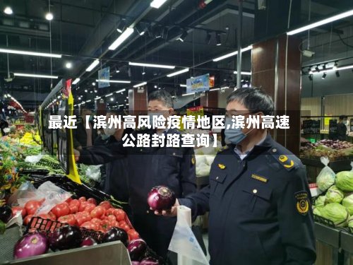 最近【滨州高风险疫情地区,滨州高速公路封路查询】-第3张图片