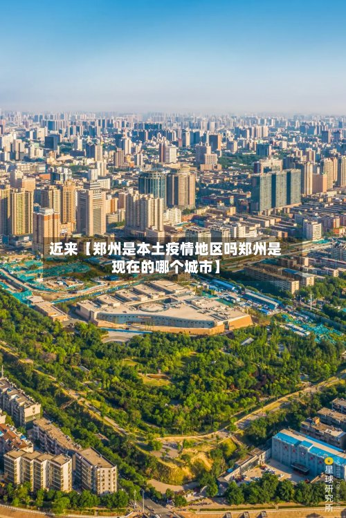 近来【郑州是本土疫情地区吗郑州是现在的哪个城市】-第2张图片