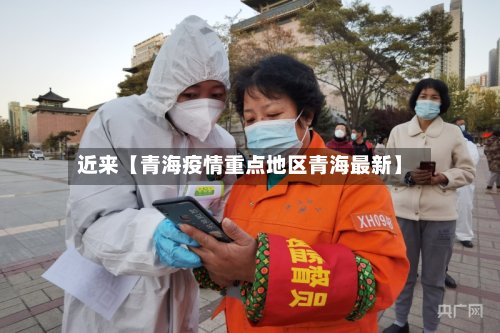 近来【青海疫情重点地区青海最新】
