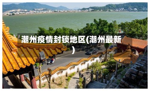 潮州疫情封锁地区(潮州最新)