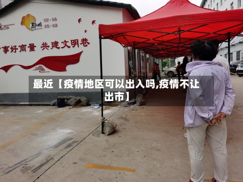 最近【疫情地区可以出入吗,疫情不让出市】