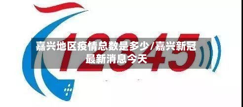 嘉兴地区疫情总数是多少/嘉兴新冠最新消息今天-第3张图片