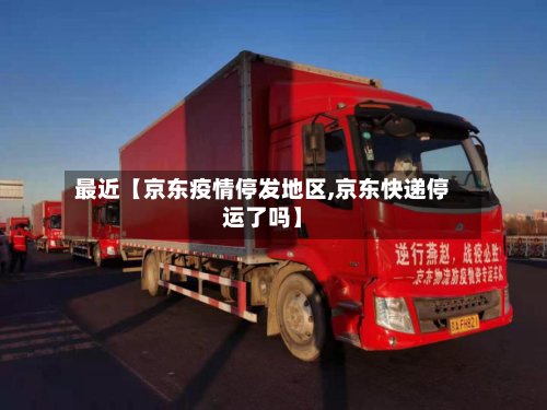 最近【京东疫情停发地区,京东快递停运了吗】-第2张图片